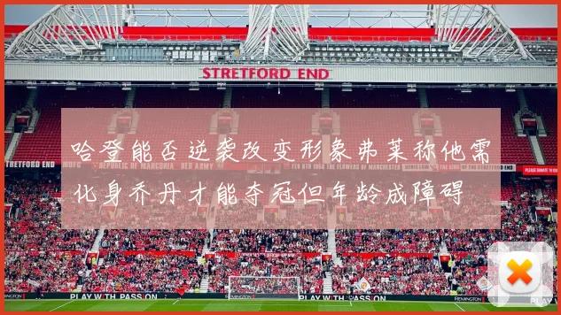 哈登能否逆袭改变形象弗莱称他需化身乔丹才能夺冠但年龄成障碍