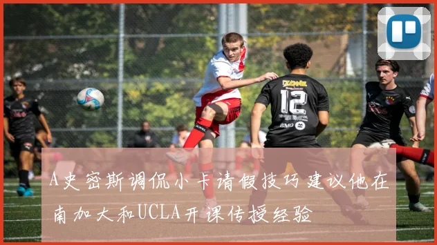 A史密斯调侃小卡请假技巧建议他在南加大和UCLA开课传授经验