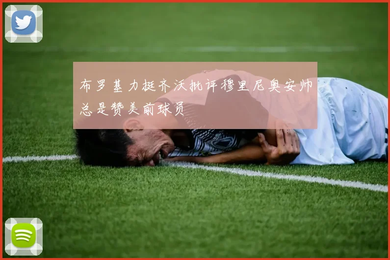 布罗基力挺齐沃批评穆里尼奥安帅总是赞美前球员