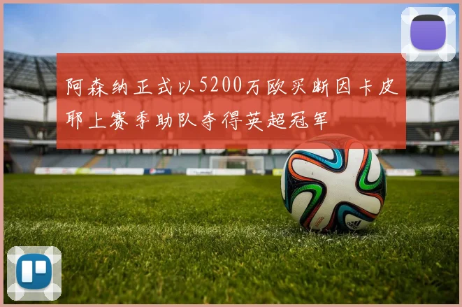 阿森纳正式以5200万欧买断因卡皮耶上赛季助队夺得英超冠军