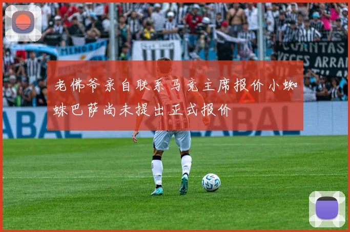 老佛爷亲自联系马竞主席报价小蜘蛛巴萨尚未提出正式报价